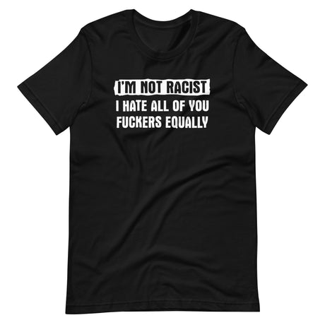 I'm Not Racist I Hate You Fuckers Equally Shirt