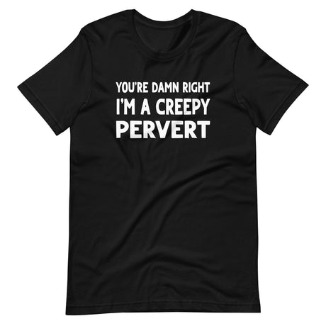 You're Damn Right I'm a Creepy Pervert Shirt