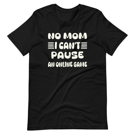 No Mom I Can't Pause an Online Game Shirt