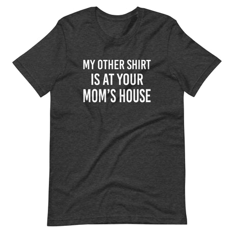 My Other Shirt is at Your Mom's House Shirt