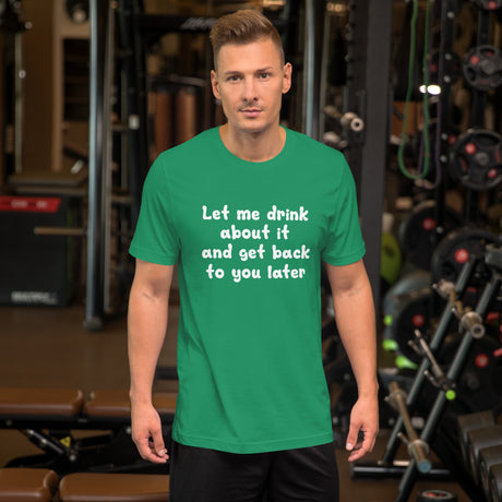 Let Me Drink About It And Get Back To You Later Shirt