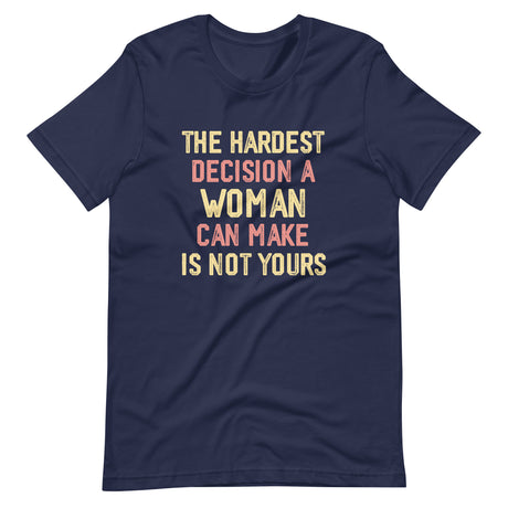 The Hardest Decision A Woman Can Make Is Not Yours Shirt