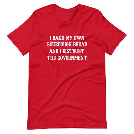 I Bake My Own Sourdough Bread And I Distrust The Government Shirt
