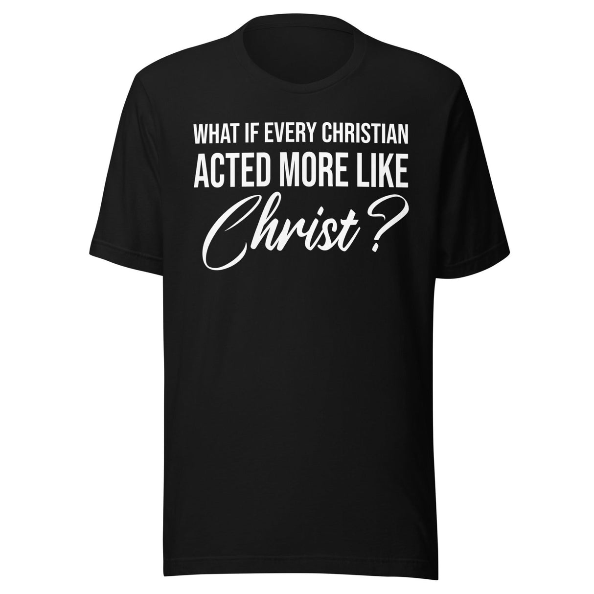 What If Every Christian Acted More Like Christ Shirt