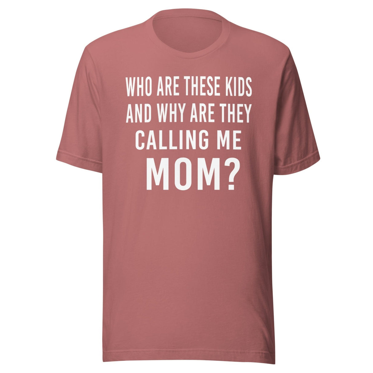 Who Are These Kids And Why Are They Calling Me Mom Shirt