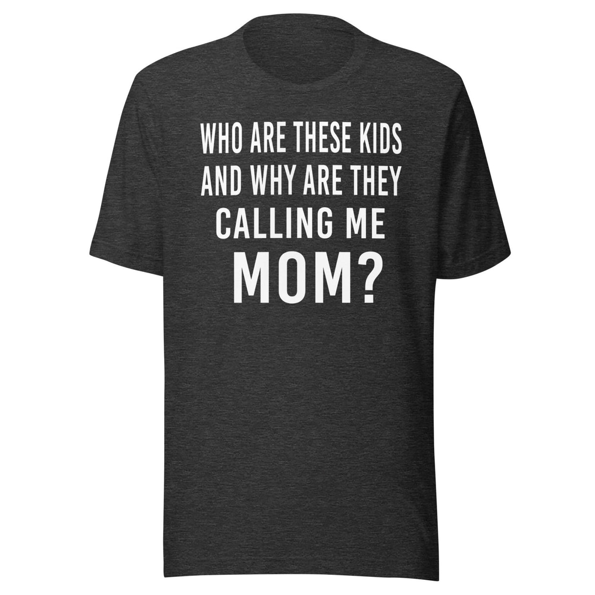 Who Are These Kids And Why Are They Calling Me Mom Shirt