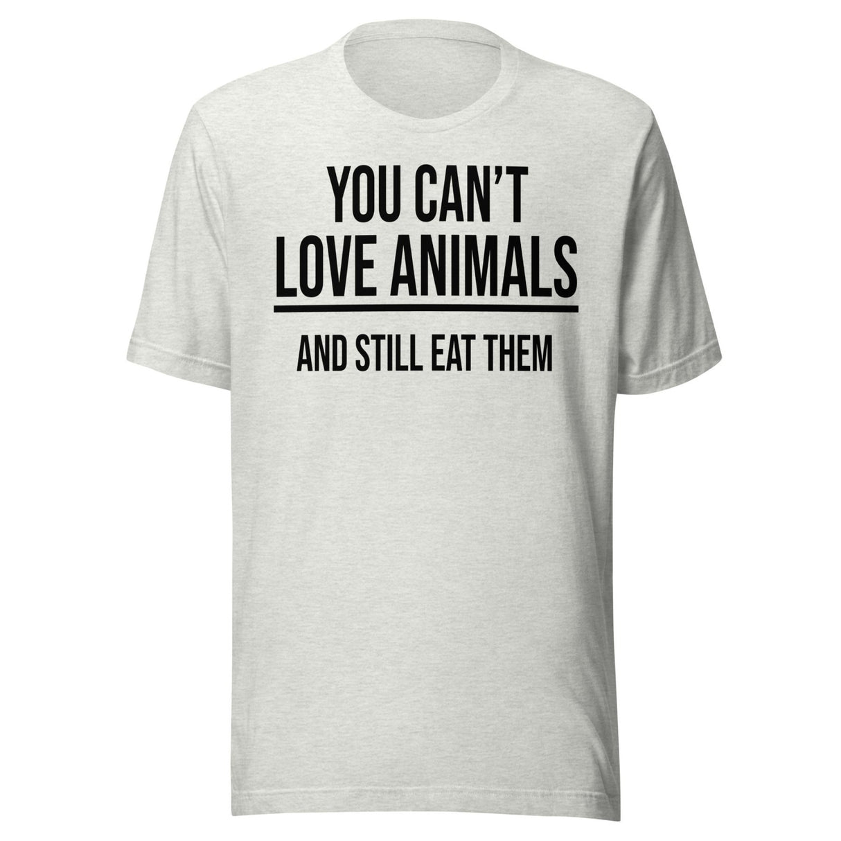 You Can't Love Animals And Still Eat Them Shirt
