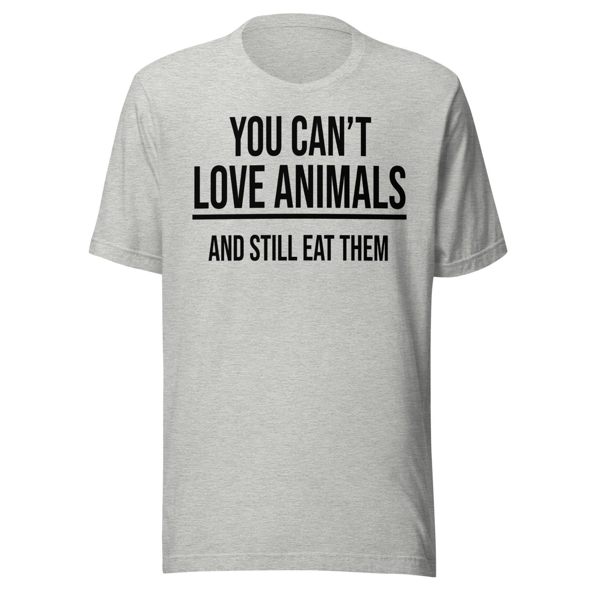 You Can't Love Animals And Still Eat Them Shirt