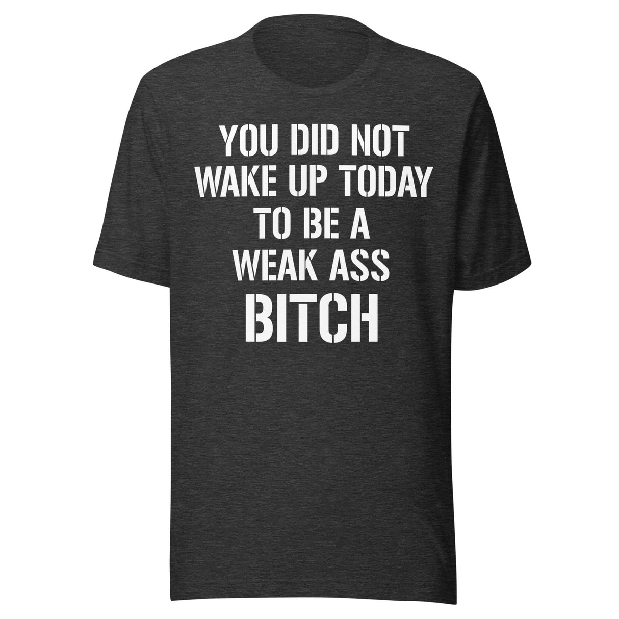 You Did Not Wake Up Today To Be A Weak Ass Bitch Shirt