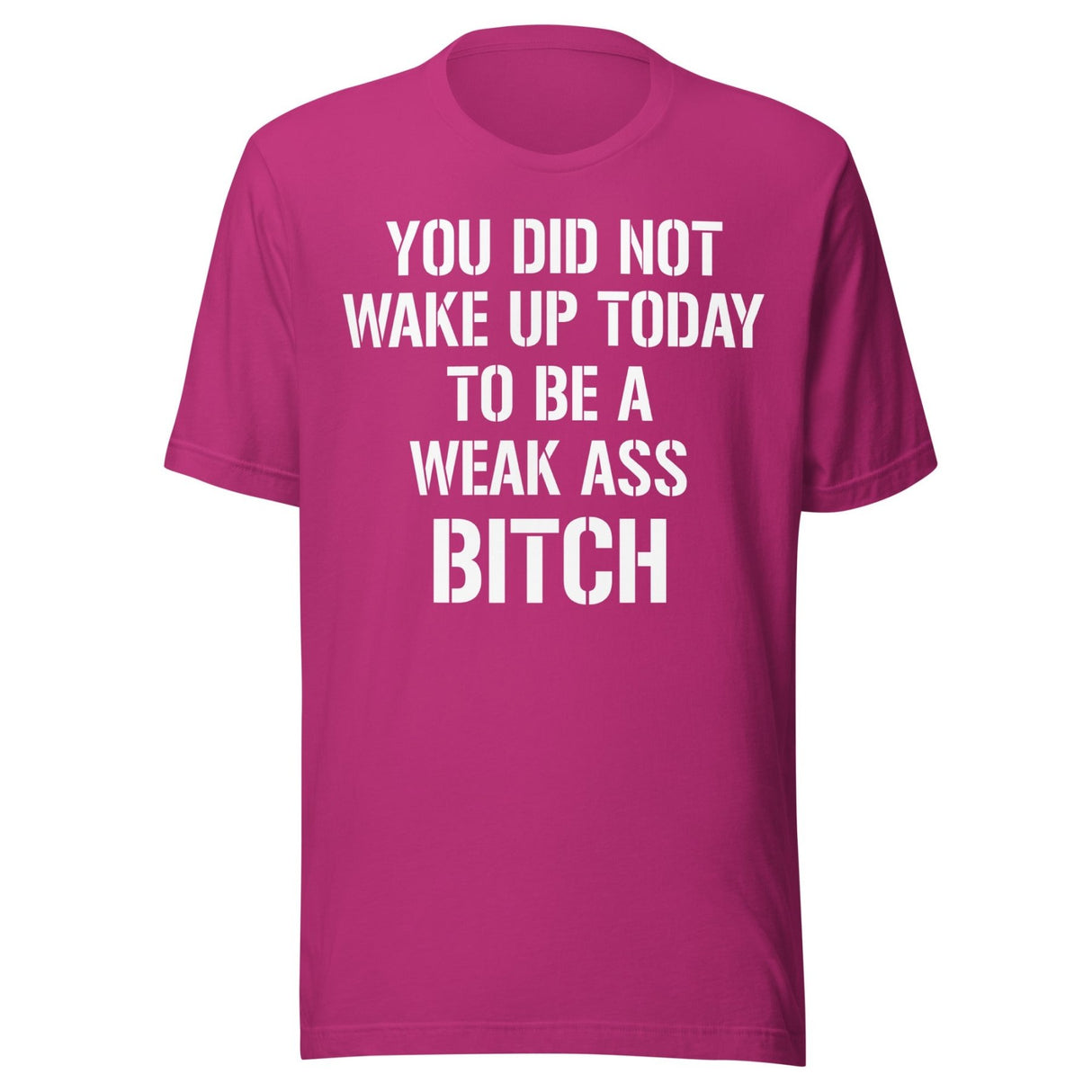 You Did Not Wake Up Today To Be A Weak Ass Bitch Shirt