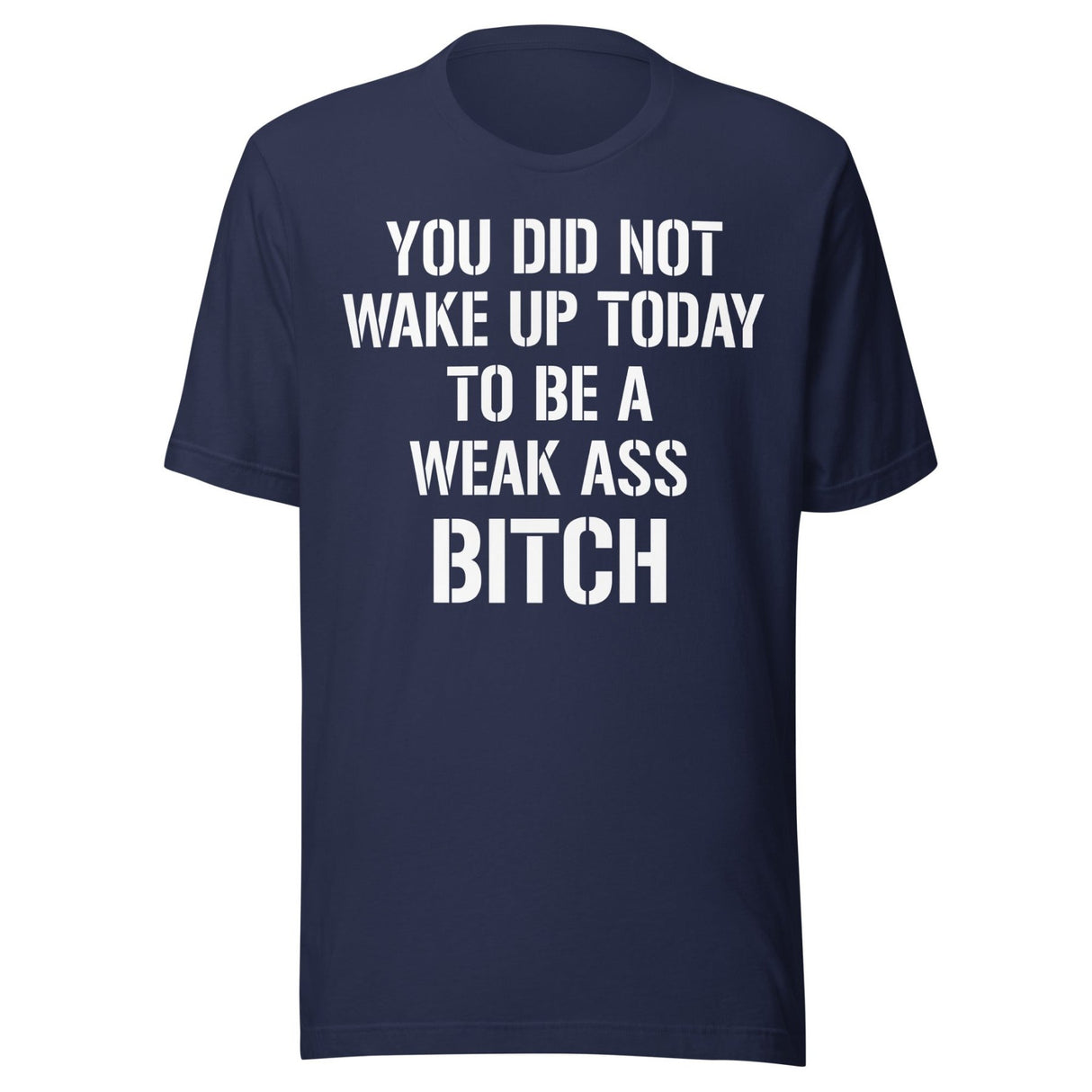 You Did Not Wake Up Today To Be A Weak Ass Bitch Shirt