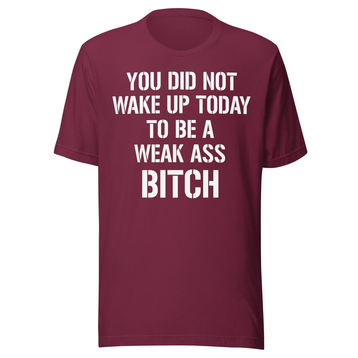 You Did Not Wake Up Today To Be A Weak Ass Bitch Shirt