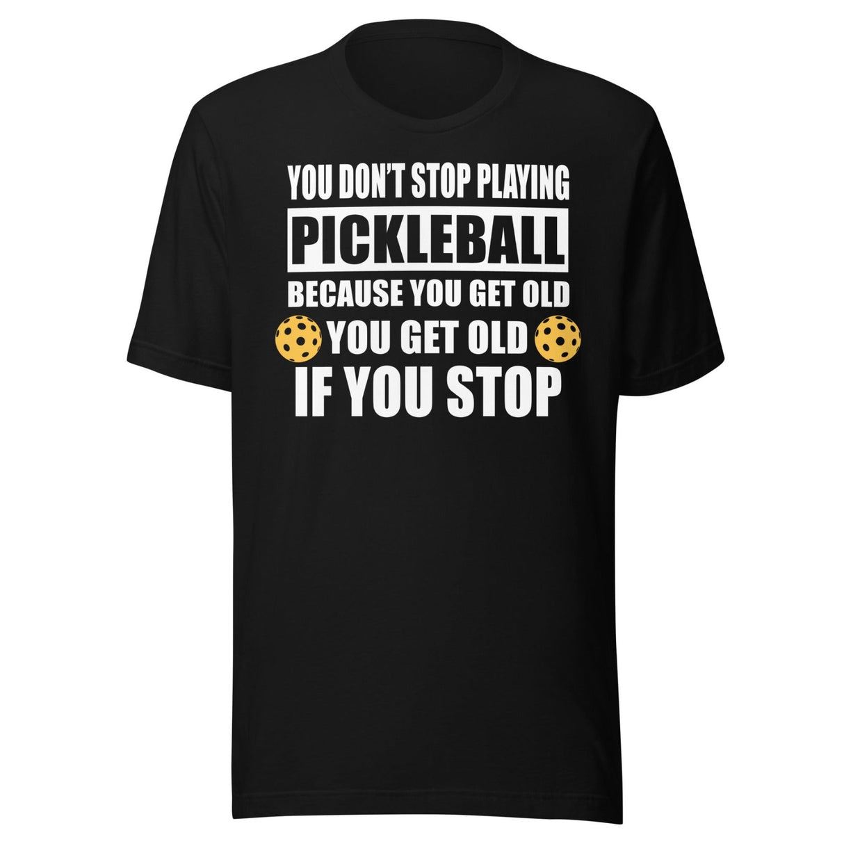 You Don't Stop Playing Pickleball Because You Get Old Shirt