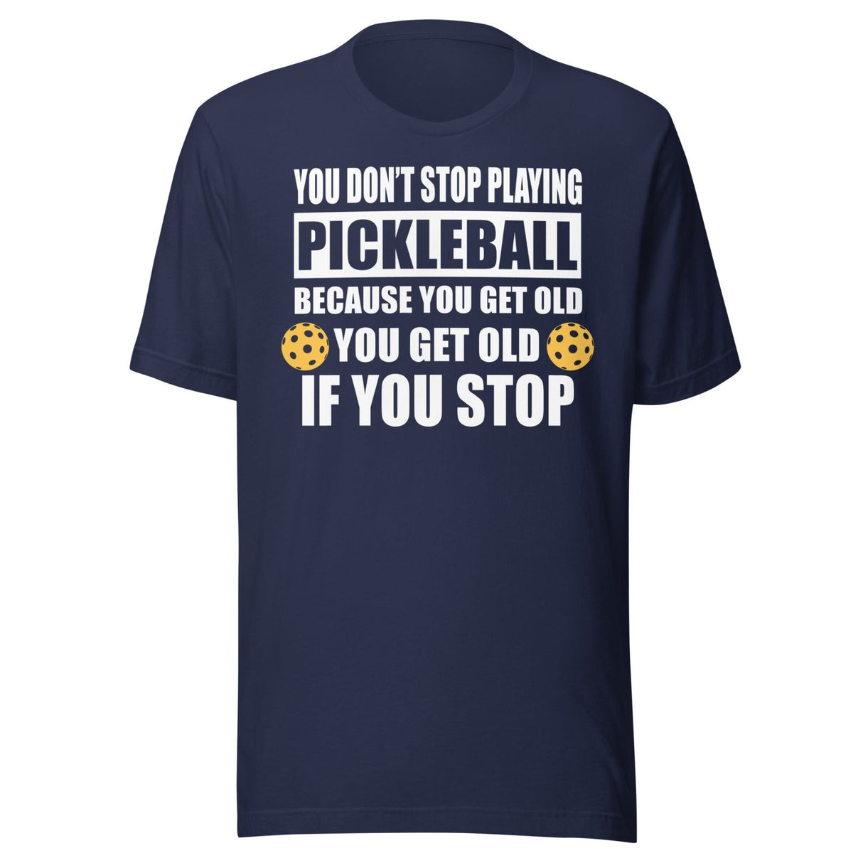 You Don't Stop Playing Pickleball Because You Get Old Shirt