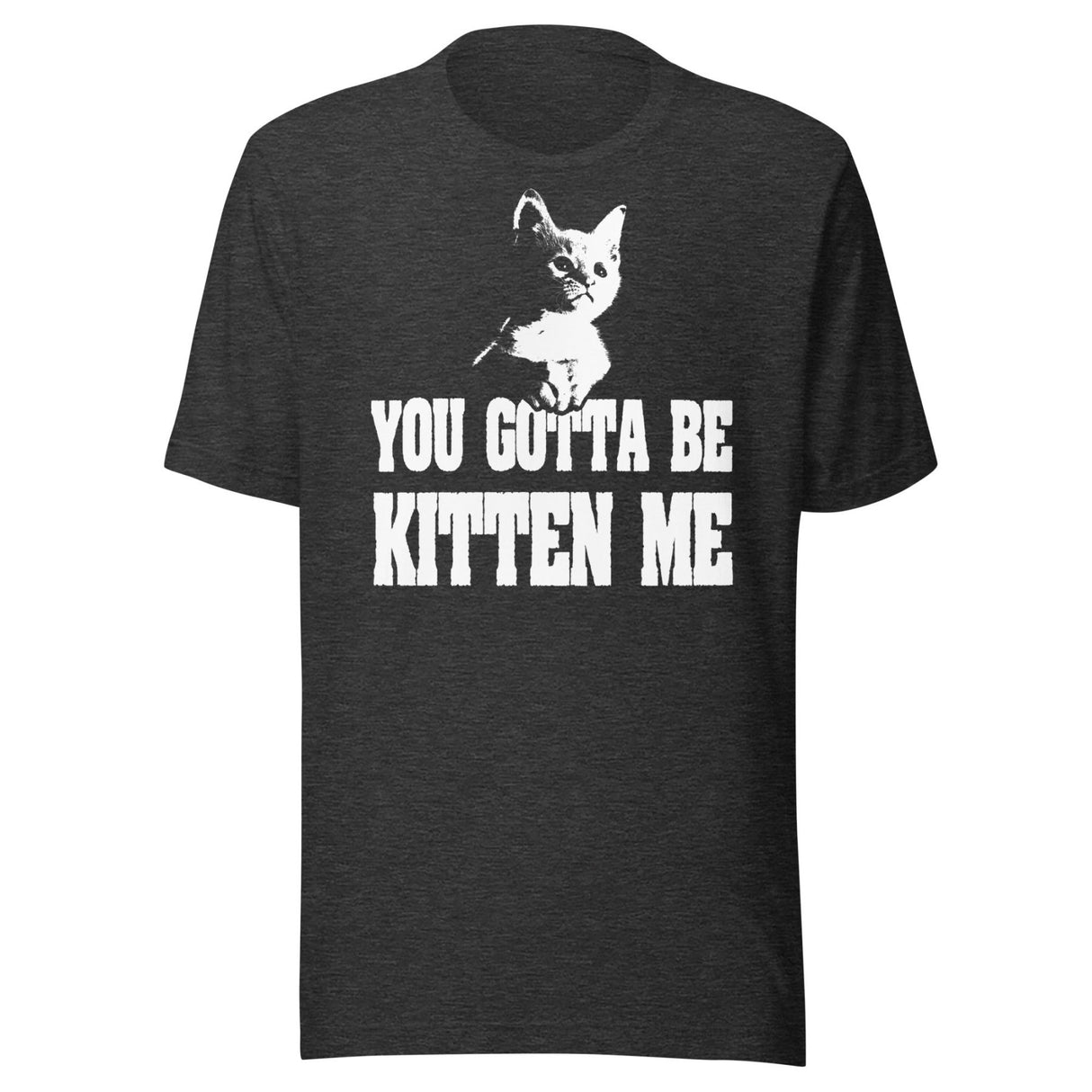 You Gotta Be Kitten Me Shirt