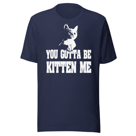 You Gotta Be Kitten Me Shirt