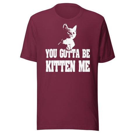 You Gotta Be Kitten Me Shirt