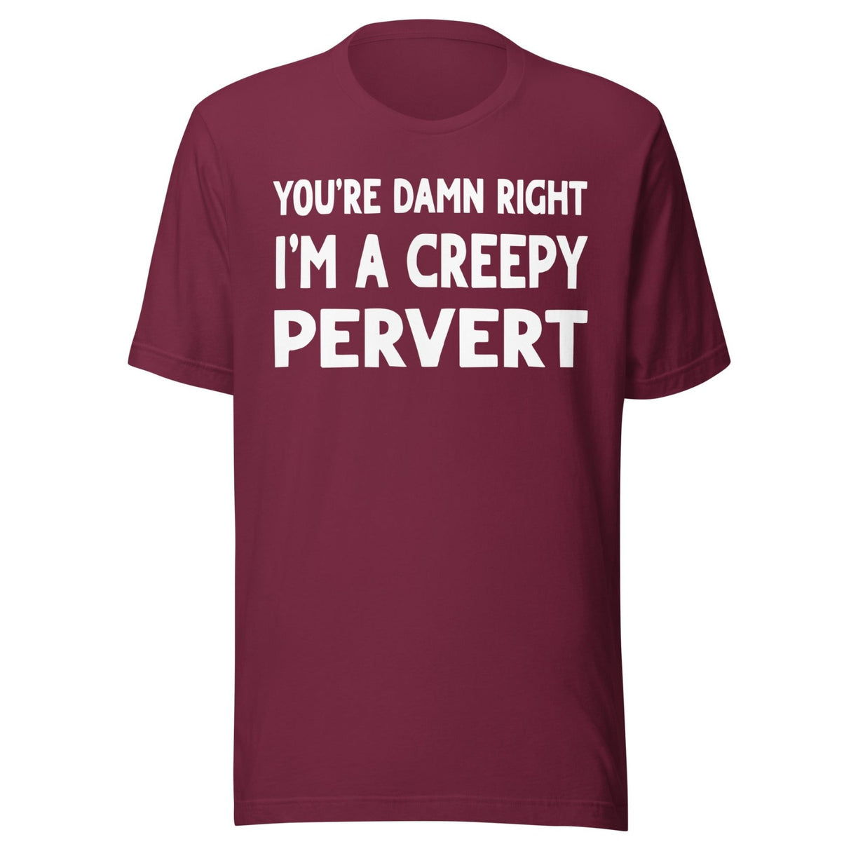 You're Damn Right I'm a Creepy Pervert Shirt