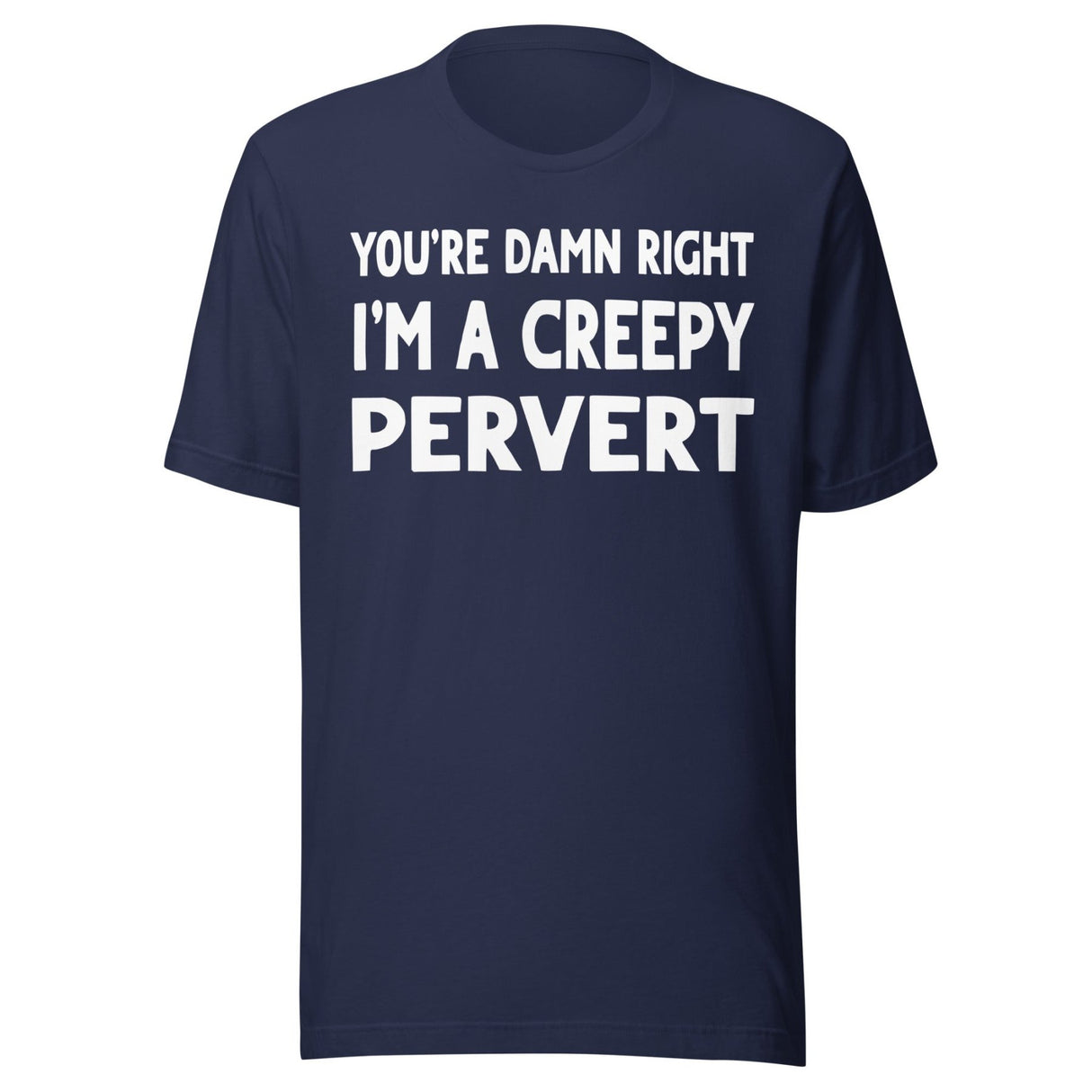 You're Damn Right I'm a Creepy Pervert Shirt
