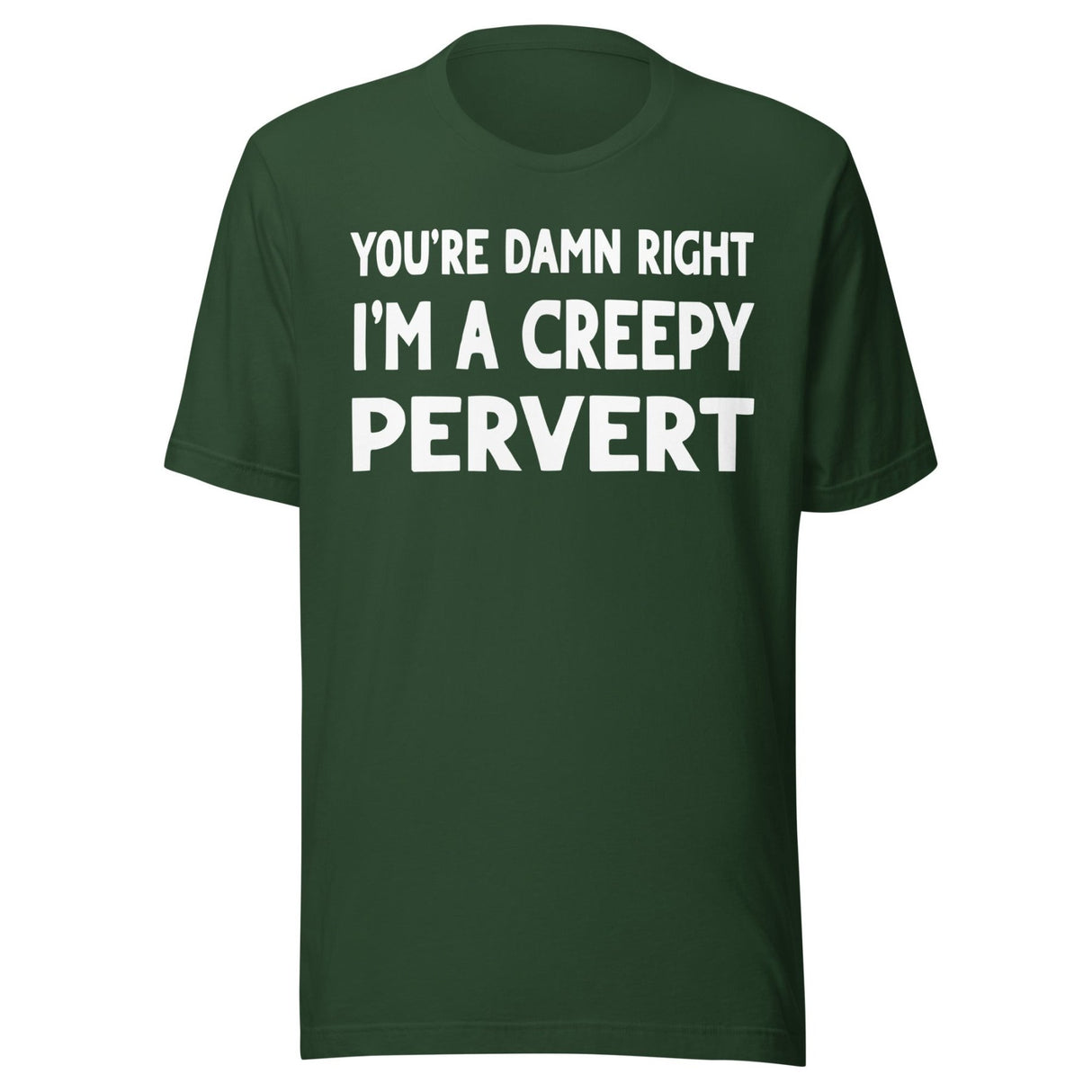 You're Damn Right I'm a Creepy Pervert Shirt