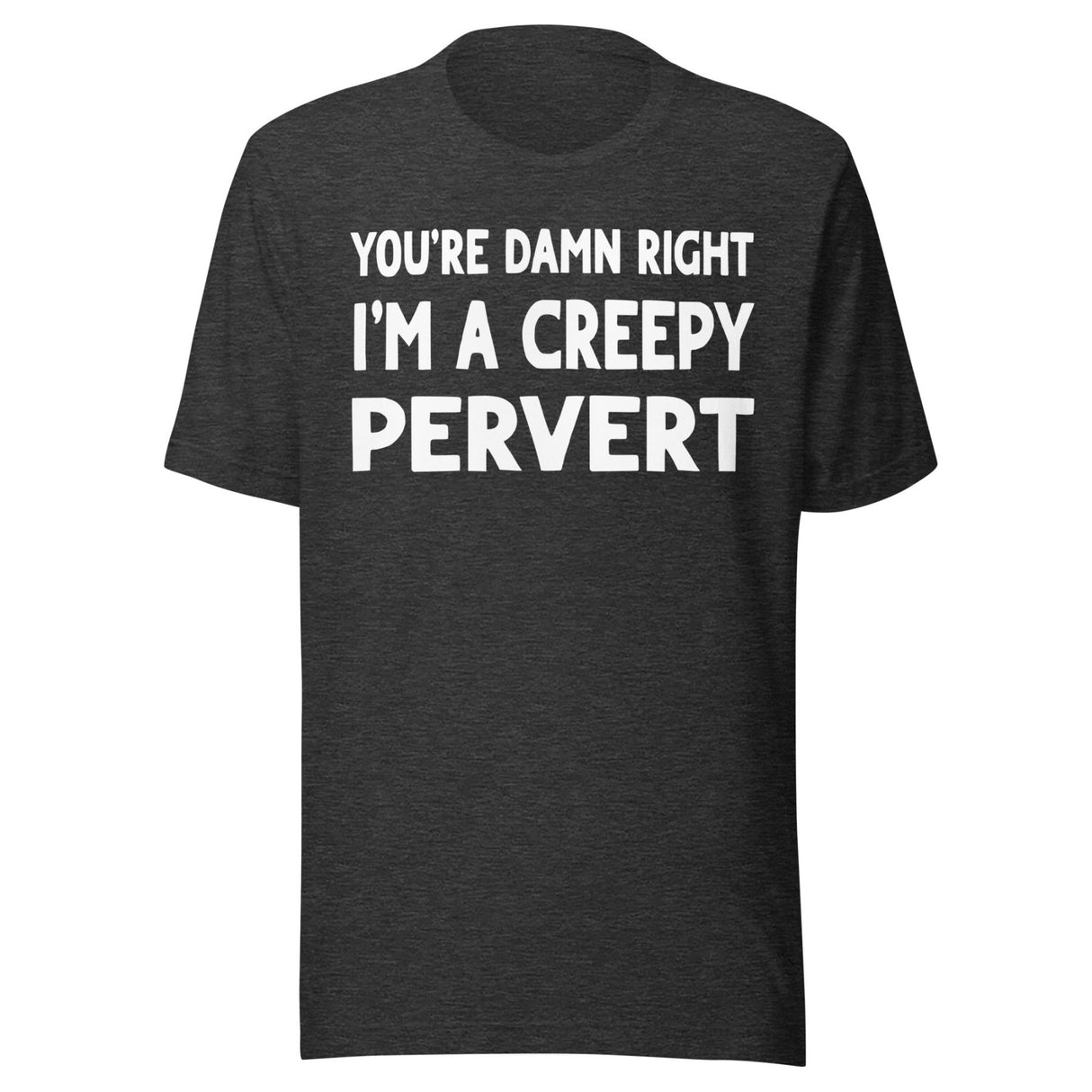 You're Damn Right I'm a Creepy Pervert Shirt