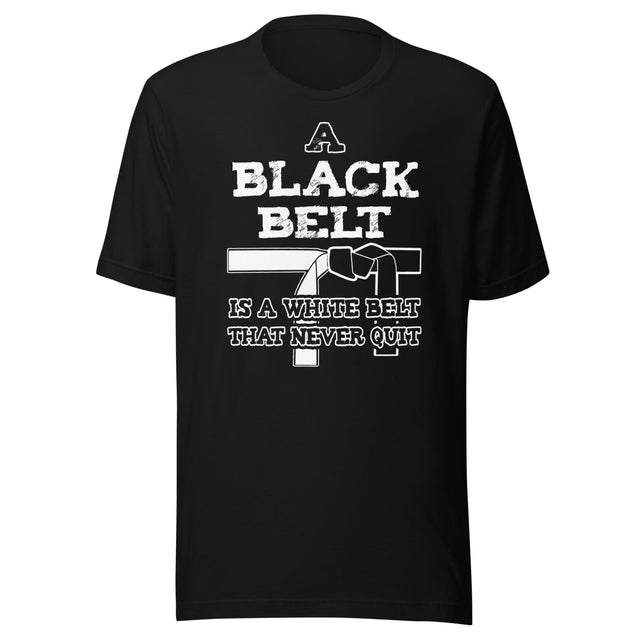 A Black Belt is a White Belt That Never Quit Shirt