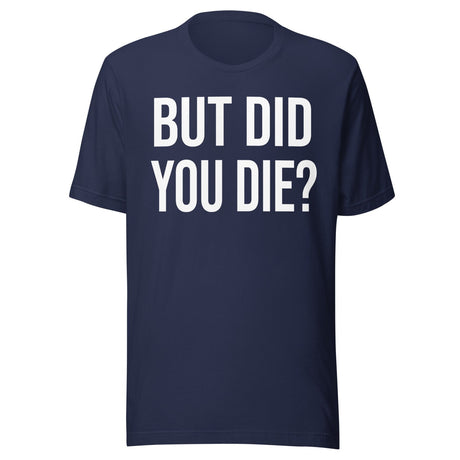 But Did You Die Shirt