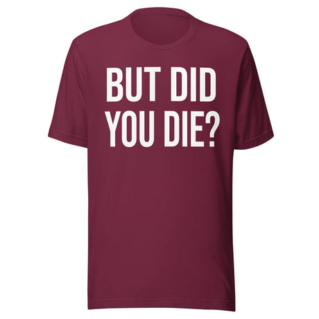 But Did You Die Shirt