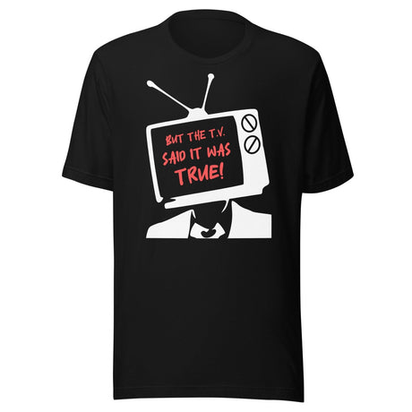 But The T.V. Said It Was True Shirt