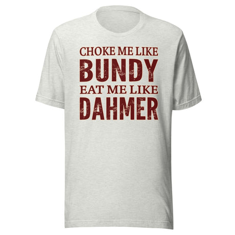 Choke Me Like Bundy Eat Me Like Dahmer Shirt
