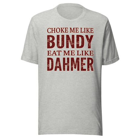Choke Me Like Bundy Eat Me Like Dahmer Shirt