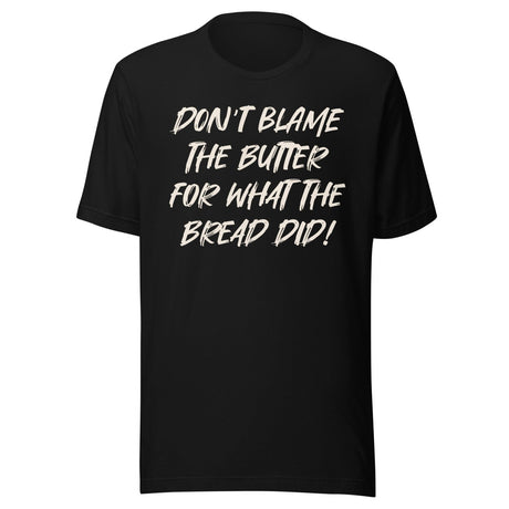 Don't Blame The Butter For What The Bread Did Shirt