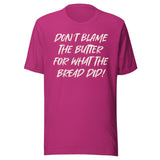 Don't Blame The Butter For What The Bread Did Shirt