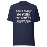 Don't Blame The Butter For What The Bread Did Shirt