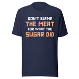 Don't Blame The Meat For What The Sugar Did Shirt