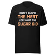 Don't Blame The Meat For What The Sugar Did Shirt