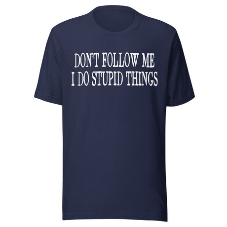 Don't Follow Me I Do Stupid Things Shirt