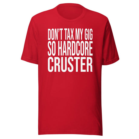 Don't Tax My Gig So Hardcore Cruster Shirt