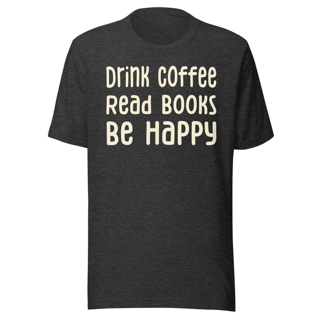 Drink Coffee Read Books Be Happy Shirt