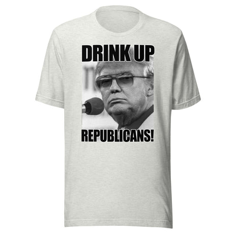 Drink Up Republicans Anti - Trump Shirt