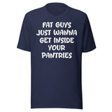 Fat Guys Just Wanna Get Inside Your Pantries Shirt