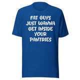 Fat Guys Just Wanna Get Inside Your Pantries Shirt