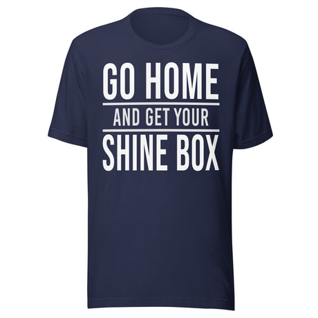 Go Home And Get Your Shine Box Shirt