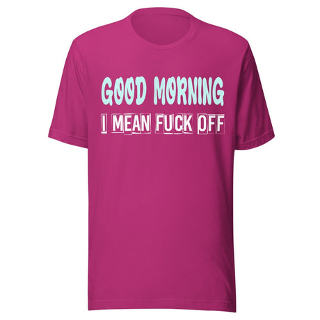 Good Morning I Mean Fuck Off Shirt
