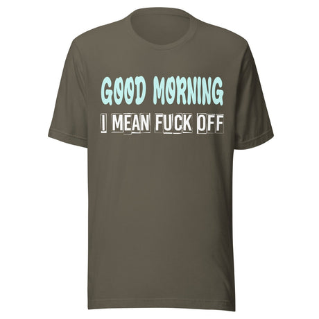 Good Morning I Mean Fuck Off Shirt