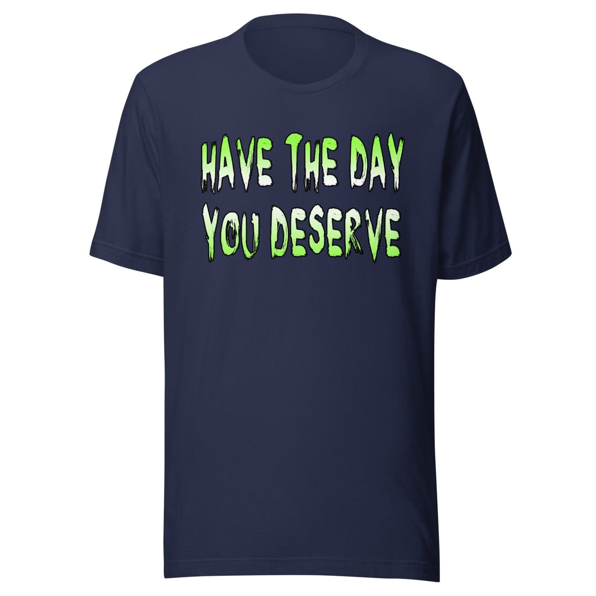 Have The Day You Deserve Shirt