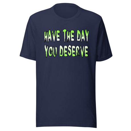 Have The Day You Deserve Shirt