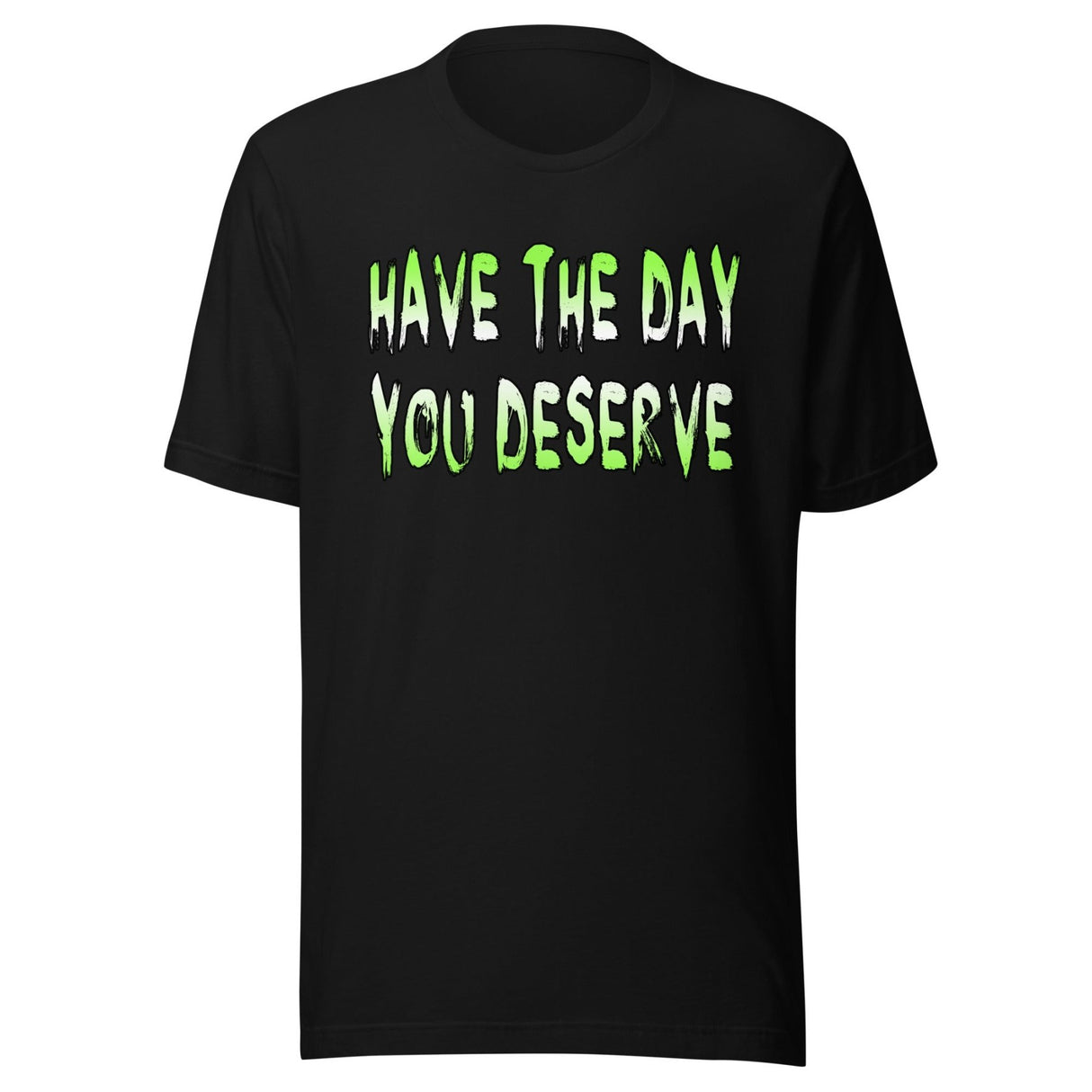 Have The Day You Deserve Shirt