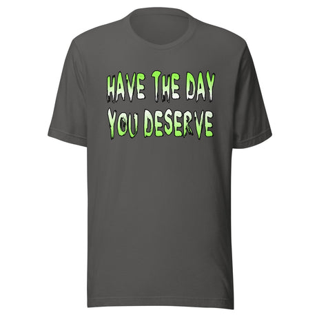 Have The Day You Deserve Shirt