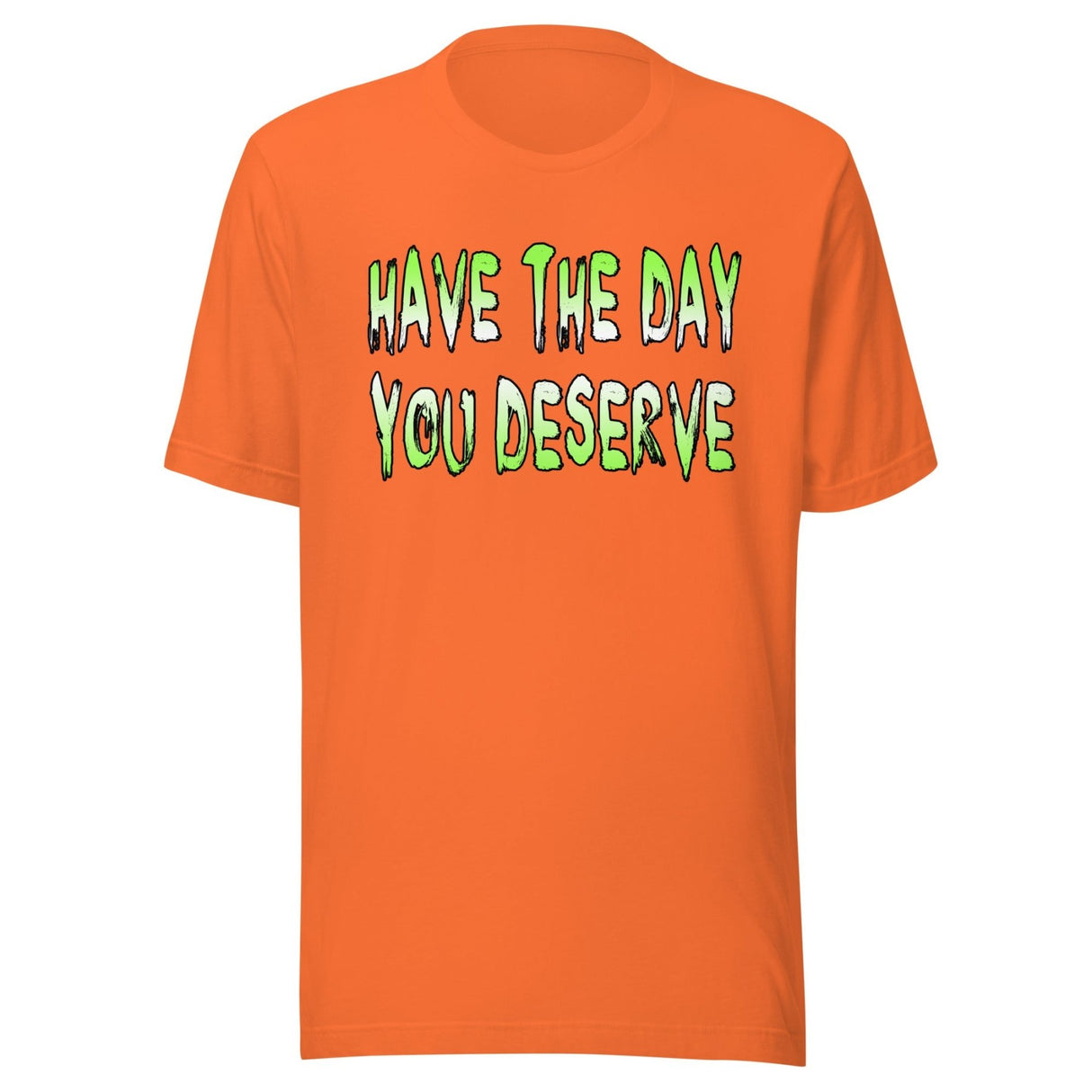 Have The Day You Deserve Shirt